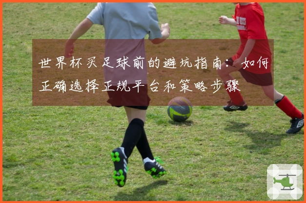 世界杯买足球前的避坑指南：如何正确选择正规平台和策略步骤