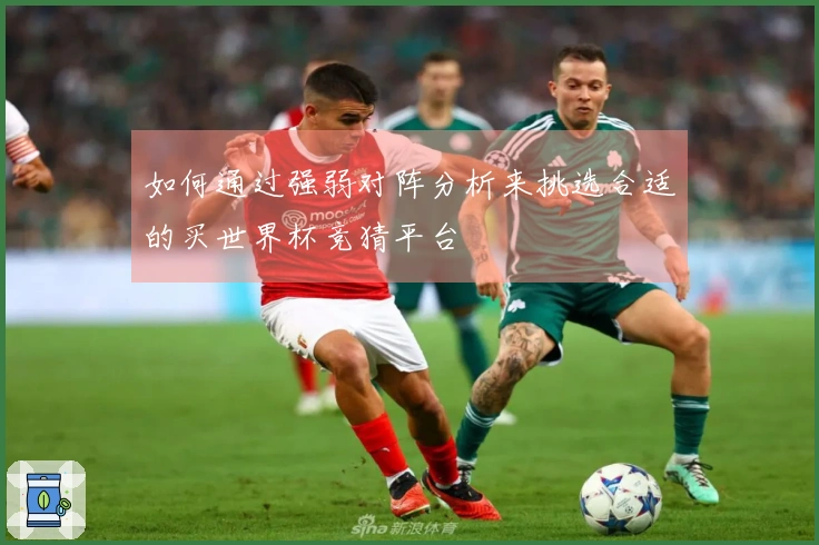 如何通过强弱对阵分析来挑选合适的买世界杯竞猜平台
