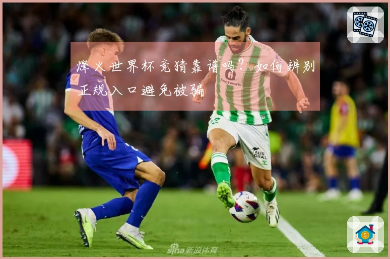 烽火世界杯竞猜靠谱吗？如何辨别正规入口避免被骗