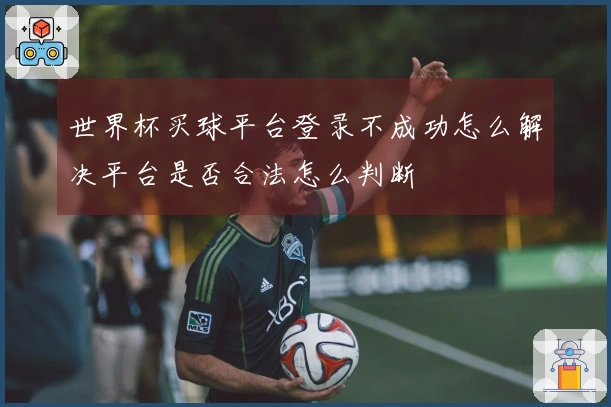 世界杯买球平台登录不成功怎么解决平台是否合法怎么判断