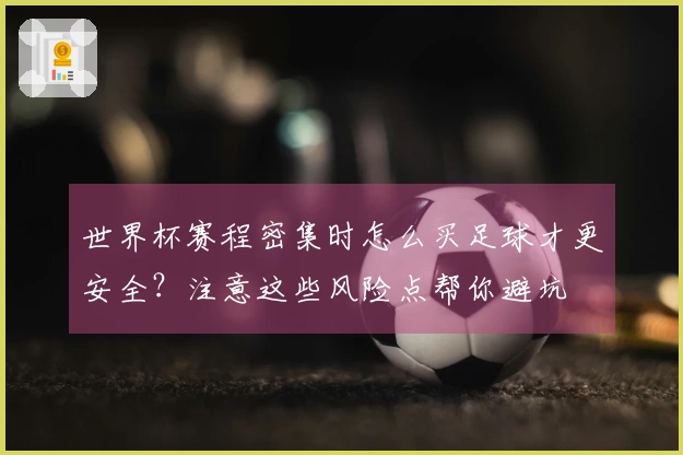世界杯赛程密集时怎么买足球才更安全？注意这些风险点帮你避坑