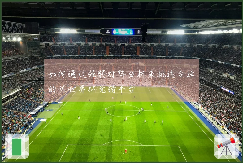 如何通过强弱对阵分析来挑选合适的买世界杯竞猜平台
