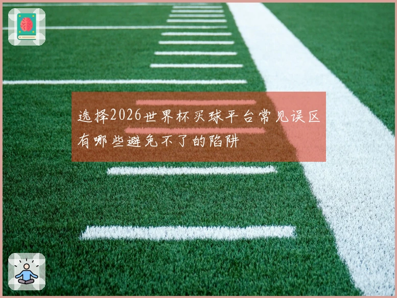 选择2026世界杯买球平台常见误区有哪些避免不了的陷阱
