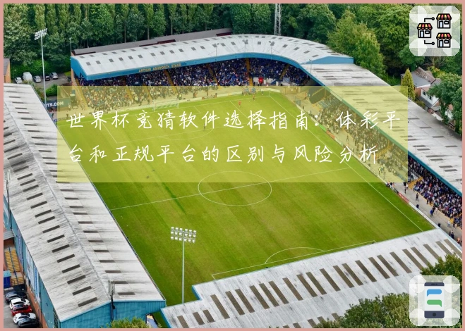 世界杯竞猜软件选择指南：体彩平台和正规平台的区别与风险分析