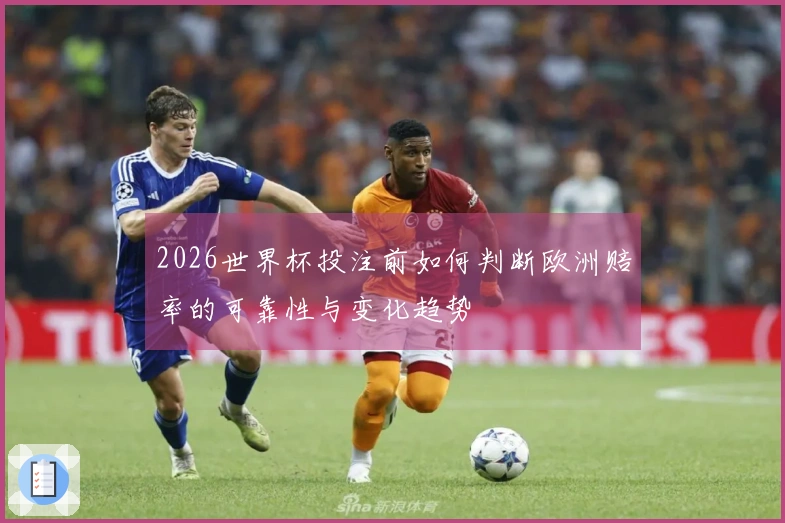 2026世界杯投注前如何判断欧洲赔率的可靠性与变化趋势